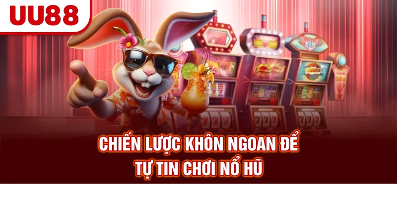 Chiến lược khôn ngoan để tự tin chơi nổ hũ