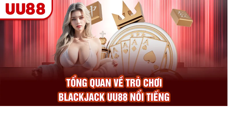 Tổng quan về trò chơi Blackjack UU88 nổi tiếng