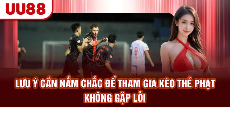 Lưu ý cần nắm chắc để tham gia kèo thẻ phạt không gặp lỗi
